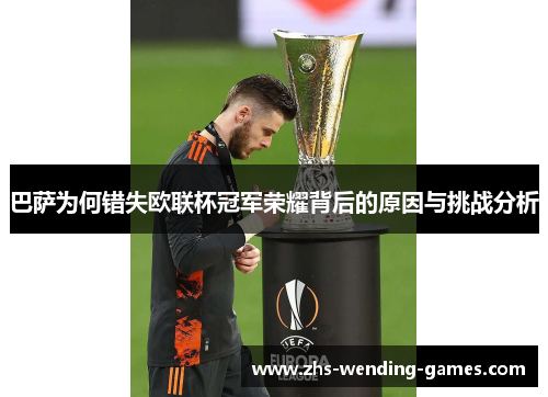 巴萨为何错失欧联杯冠军荣耀背后的原因与挑战分析