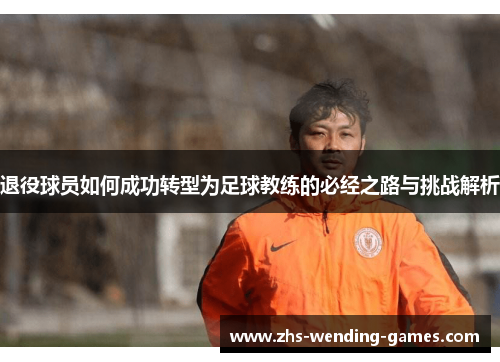 退役球员如何成功转型为足球教练的必经之路与挑战解析