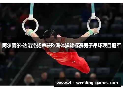 阿尔图尔·达洛洛扬荣获欧洲体操锦标赛男子吊环项目冠军