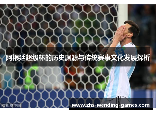 阿根廷超级杯的历史渊源与传统赛事文化发展探析