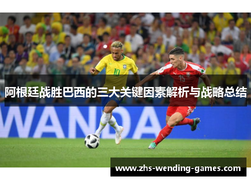 阿根廷战胜巴西的三大关键因素解析与战略总结