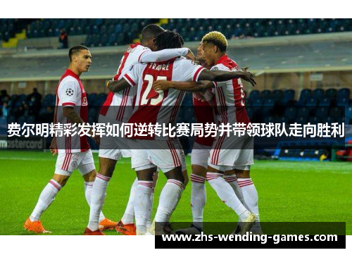 费尔明精彩发挥如何逆转比赛局势并带领球队走向胜利