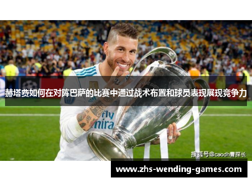 赫塔费如何在对阵巴萨的比赛中通过战术布置和球员表现展现竞争力