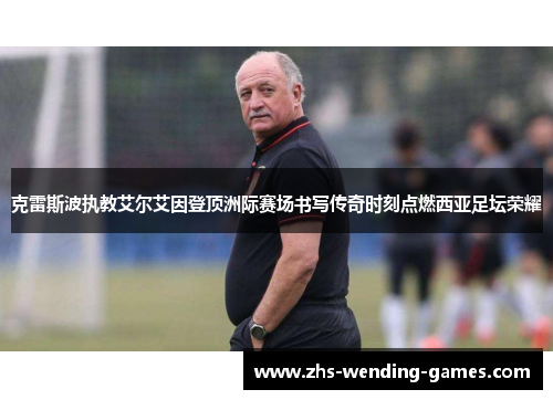 克雷斯波执教艾尔艾因登顶洲际赛场书写传奇时刻点燃西亚足坛荣耀